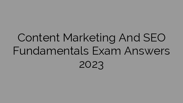 Content Marketing And SEO Fundamentals Exam Answers 2023