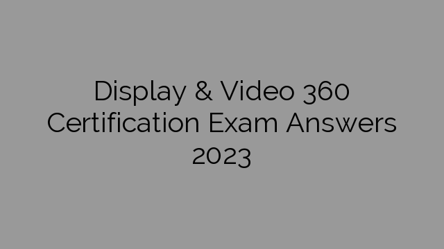 Display & Video 360 Certification Exam Answers 2023