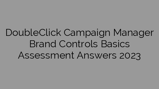 DoubleClick Campaign Manager Brand Controls Basics Assessment Answers 2023