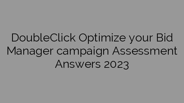DoubleClick Optimize your Bid Manager campaign Assessment Answers 2023
