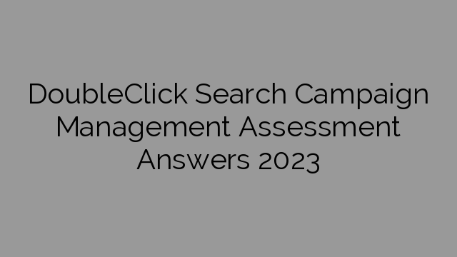 DoubleClick Search Campaign Management Assessment Answers 2023