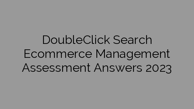 DoubleClick Search Ecommerce Management Assessment Answers 2023