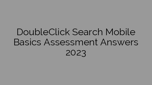 DoubleClick Search Mobile Basics Assessment Answers 2023