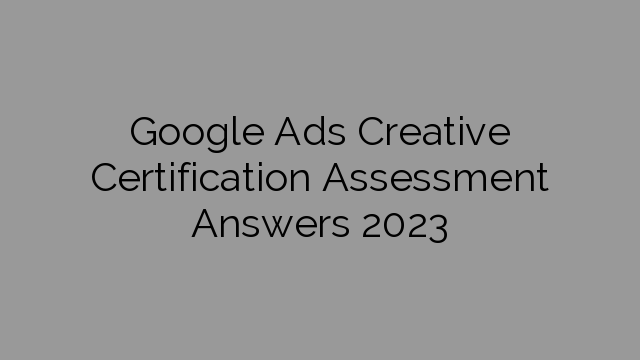 Google Ads Creative Certification Assessment Answers 2023