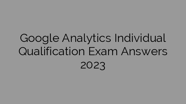 Google Analytics Individual Qualification Exam Answers 2023