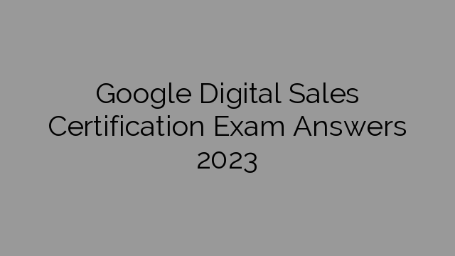 Google Digital Sales Certification Exam Answers 2023