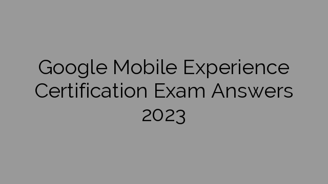 Google Mobile Experience Certification Exam Answers 2023