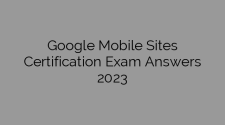 Google Mobile Sites Certification Exam Answers 2023
