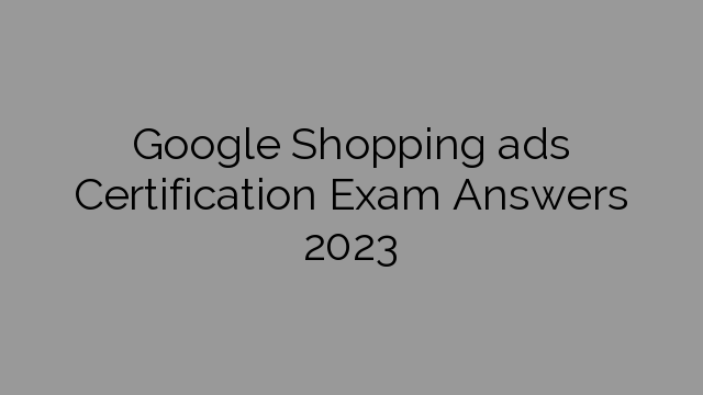 Google Shopping ads Certification Exam Answers 2023