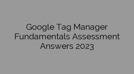 Google Tag Manager Fundamentals Assessment Answers 2023