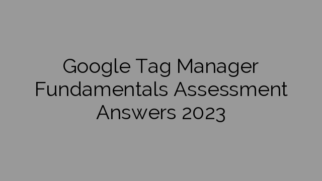 Google Tag Manager Fundamentals Assessment Answers 2023