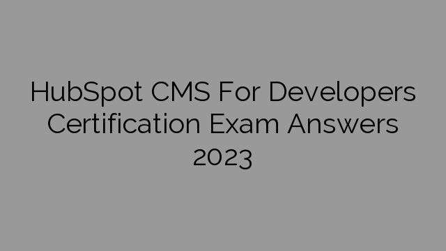 HubSpot CMS For Developers Certification Exam Answers 2023