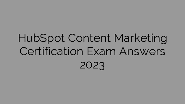 HubSpot Content Marketing Certification Exam Answers 2023