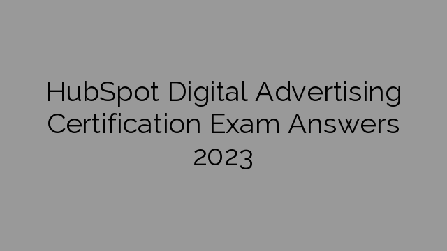 HubSpot Digital Advertising Certification Exam Answers 2023