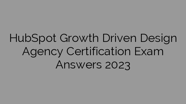 HubSpot Growth Driven Design Agency Certification Exam Answers 2023