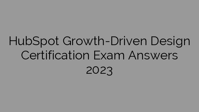 HubSpot Growth-Driven Design Certification Exam Answers 2023