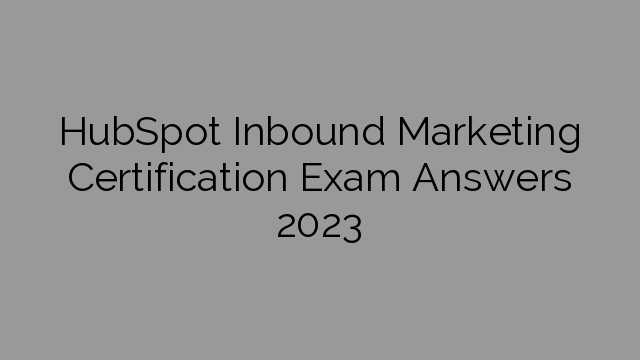 HubSpot Inbound Marketing Certification Exam Answers 2023