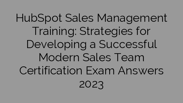 HubSpot Sales Management Training: Strategies for Developing a Successful Modern Sales Team Certification Exam Answers 2023