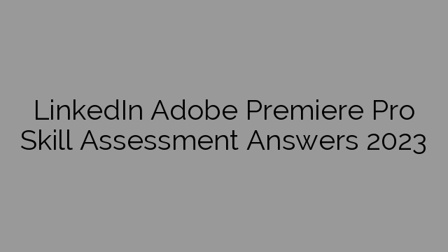 LinkedIn Adobe Premiere Pro Skill Assessment Answers 2023