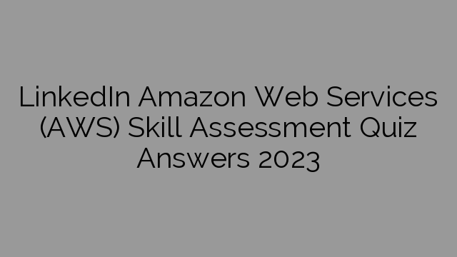 LinkedIn Amazon Web Services (AWS) Skill Assessment Quiz Answers 2023