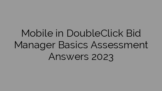 Mobile in DoubleClick Bid Manager Basics Assessment Answers 2023