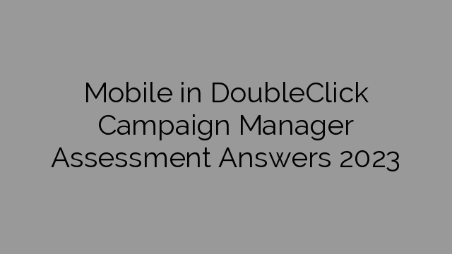 Mobile in DoubleClick Campaign Manager Assessment Answers 2023