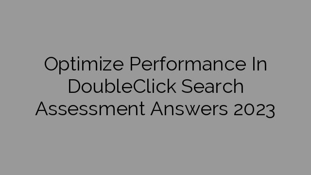 Optimize Performance In DoubleClick Search Assessment Answers 2023