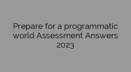 Prepare for a programmatic world Assessment Answers 2023