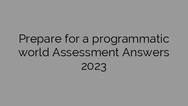 Prepare for a programmatic world Assessment Answers 2023