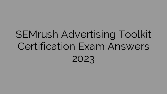 SEMrush Advertising Toolkit Certification Exam Answers 2023