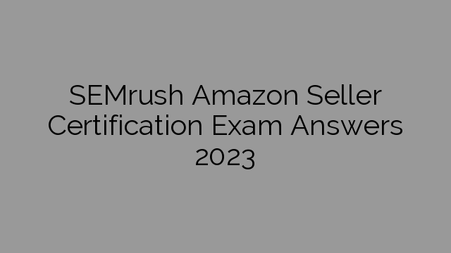 SEMrush Amazon Seller Certification Exam Answers 2023