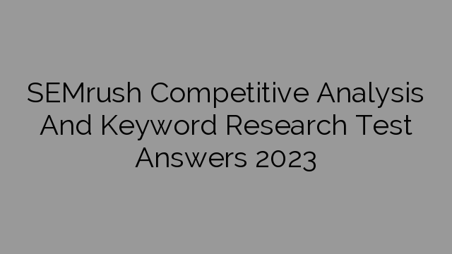 SEMrush Competitive Analysis And Keyword Research Test Answers 2023