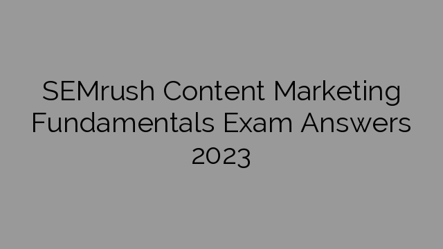 SEMrush Content Marketing Fundamentals Exam Answers 2023