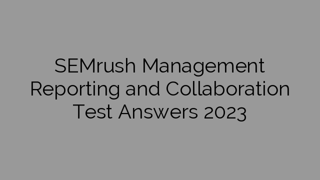SEMrush Management Reporting and Collaboration Test Answers 2023