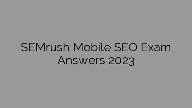 SEMrush Mobile SEO Exam Answers 2023