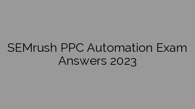 SEMrush PPC Automation Exam Answers 2023
