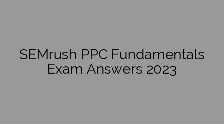SEMrush PPC Fundamentals Exam Answers 2023