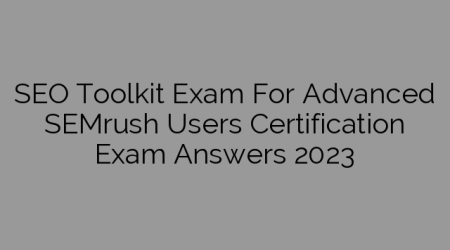 SEO Toolkit Exam For Advanced SEMrush Users Certification Exam Answers 2023