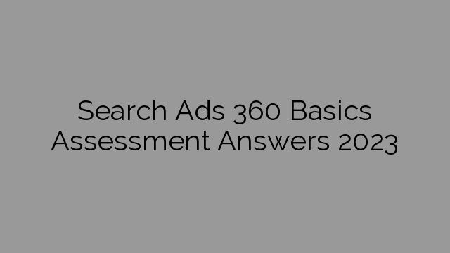 Search Ads 360 Basics Assessment Answers 2023