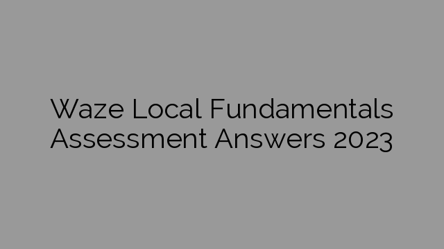Waze Local Fundamentals Assessment Answers 2023
