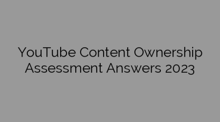 YouTube Content Ownership Assessment Answers 2023