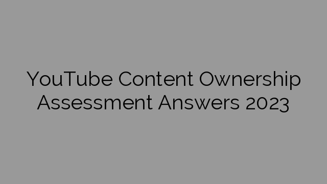 YouTube Content Ownership Assessment Answers 2023